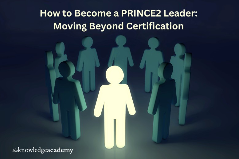 How to Become a PRINCE2 Leader: Moving Beyond Certification